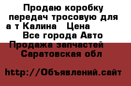 Продаю коробку передач тросовую для а/т Калина › Цена ­ 20 000 - Все города Авто » Продажа запчастей   . Саратовская обл.